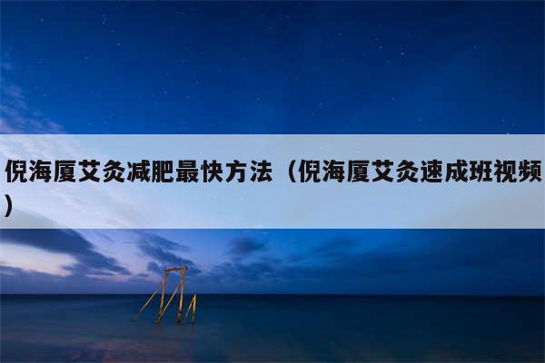 倪海厦艾灸减肥最快方法(倪海厦艾灸速成班视频)