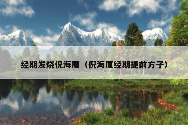 经期发烧倪海厦(倪海厦经期提前方子)