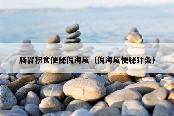 肠胃积食便秘倪海厦(倪海厦便秘针灸)