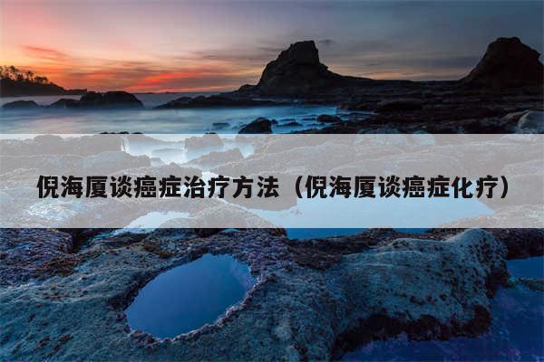 倪海厦谈癌症治疗方法(倪海厦谈癌症化疗)