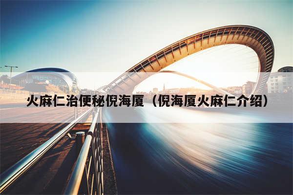 火麻仁治便秘倪海厦(倪海厦火麻仁介绍)