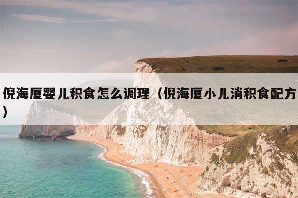 倪海厦婴儿积食怎么调理（倪海厦小儿消积食配方）
