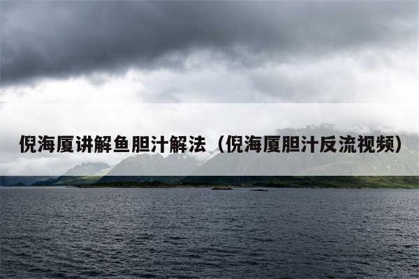 倪海厦讲解鱼胆汁解法(倪海厦胆汁反流视频)