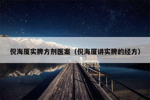 倪海厦实脾方剂医案(倪海厦讲实脾的经方)