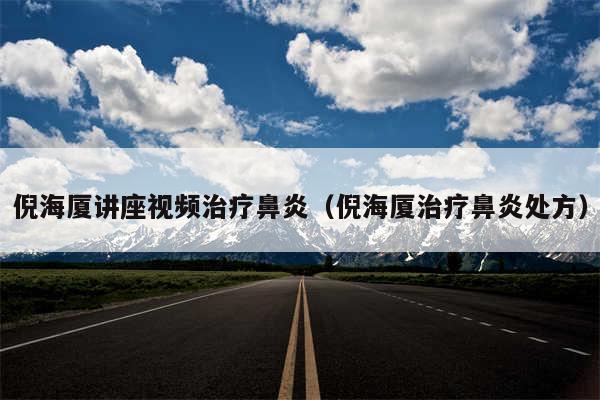倪海厦讲座视频治疗鼻炎(倪海厦治疗鼻炎处方)