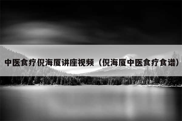 中医食疗倪海厦讲座视频(倪海厦中医食疗食谱)