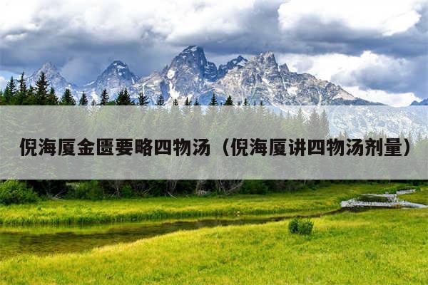 倪海厦金匮要略四物汤（倪海厦讲四物汤剂量）