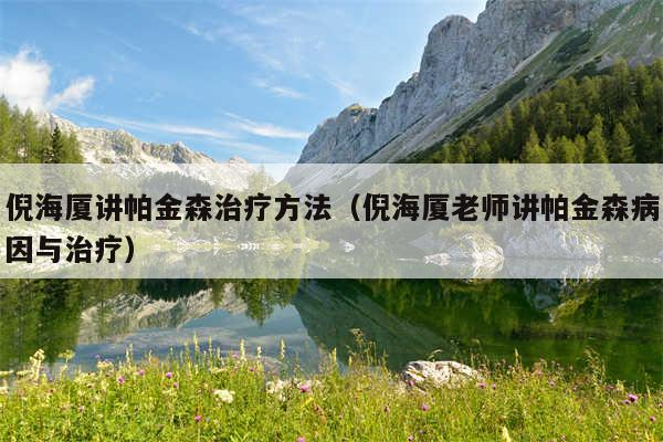 倪海厦讲帕金森治疗方法（倪海厦老师讲帕金森病因与治疗）