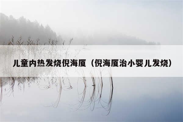 儿童内热发烧倪海厦(倪海厦治小婴儿发烧)