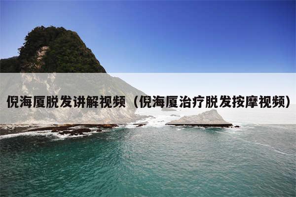 倪海厦脱发讲解视频(倪海厦治疗脱发按摩视频)