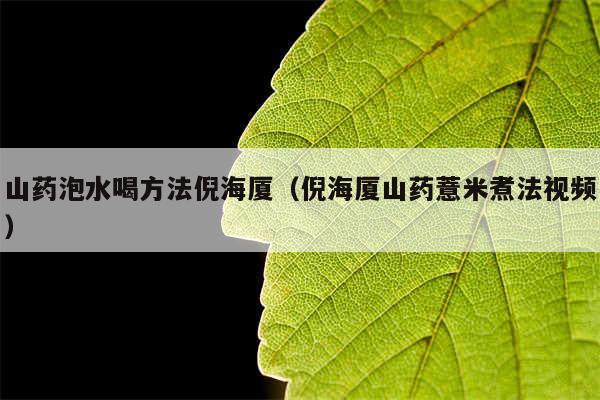 山药泡水喝方法倪海厦（倪海厦山药薏米煮法视频）