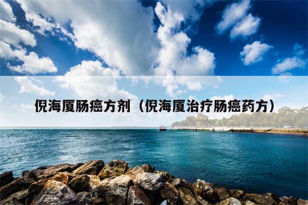 倪海厦肠癌方剂(倪海厦治疗肠癌药方)