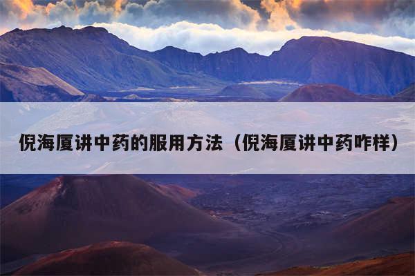 倪海厦讲中药的服用方法(倪海厦讲中药咋样)