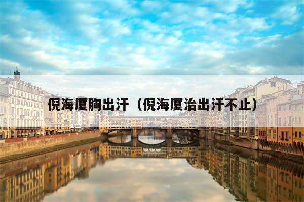 倪海厦胸出汗(倪海厦治出汗不止)