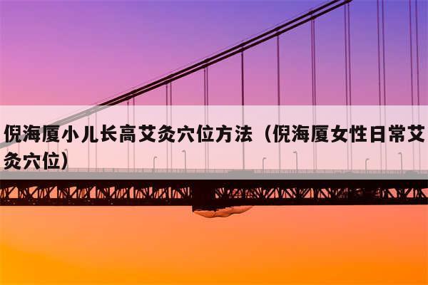 倪海厦小儿长高艾灸穴位方法(倪海厦女性日常艾灸穴位)