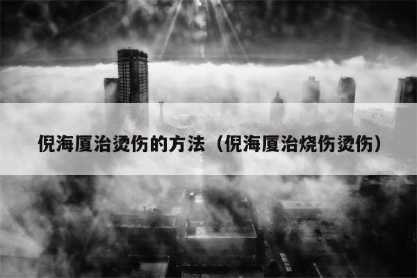 倪海厦治烫伤的方法(倪海厦治烧伤烫伤)