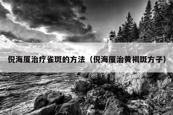 倪海厦治疗雀斑的方法（倪海厦治黄褐斑方子）