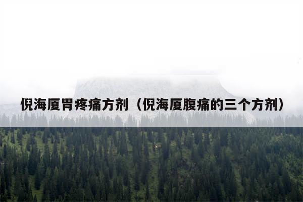 倪海厦胃疼痛方剂(倪海厦腹痛的三个方剂)